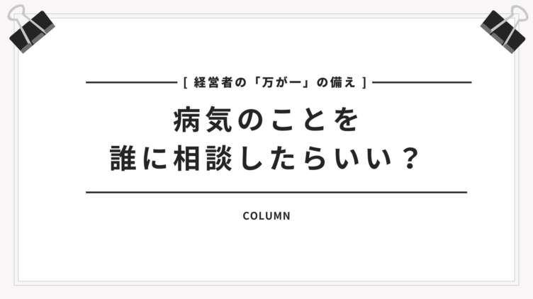 【経営者の「万が一」の備え　病気のことを誰に相談すればいい？